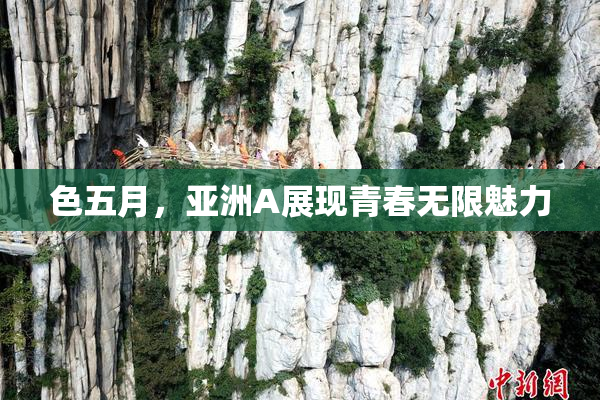 色五月，亚洲A展现青春无限魅力
