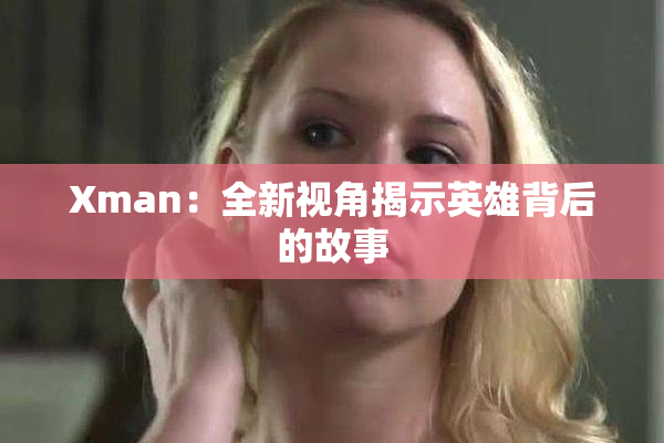 Xman：全新视角揭示英雄背后的故事