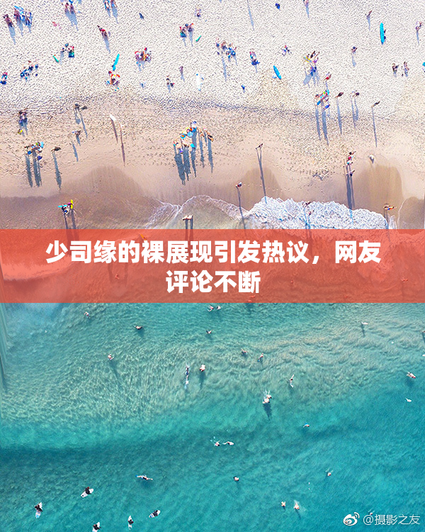 少司缘的裸展现引发热议，网友评论不断