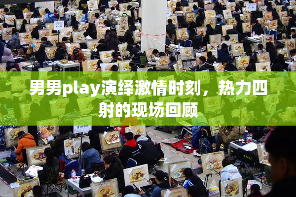 男男play演绎激情时刻，热力四射的现场回顾