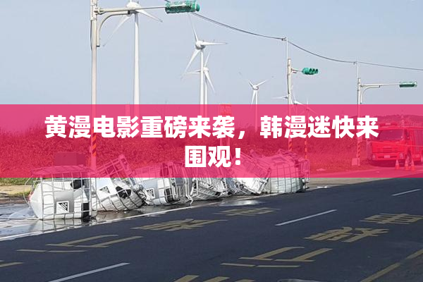 黄漫电影重磅来袭，韩漫迷快来围观！