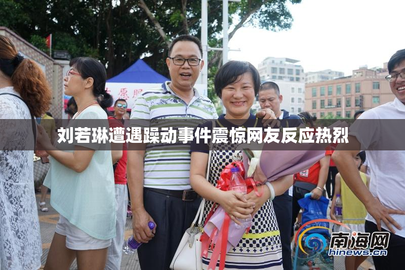 刘若琳遭遇躁动事件震惊网友反应热烈
