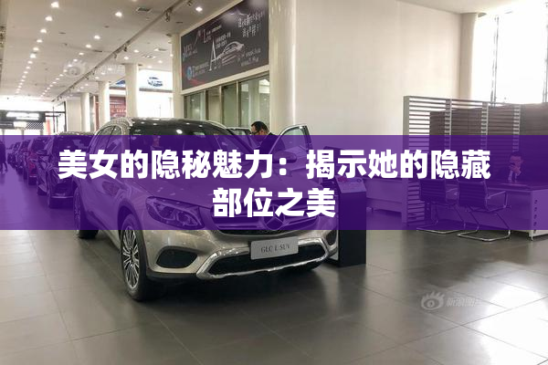 美女的隐秘魅力：揭示她的隐藏部位之美