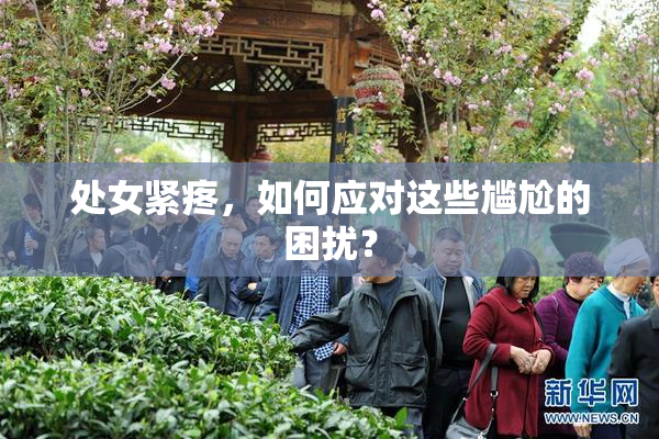 处女紧疼，如何应对这些尴尬的困扰？