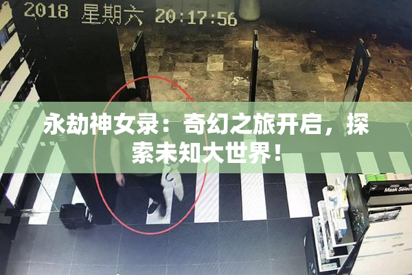 永劫神女录：奇幻之旅开启，探索未知大世界！
