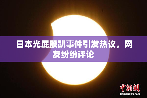 日本光屁股趴事件引发热议，网友纷纷评论