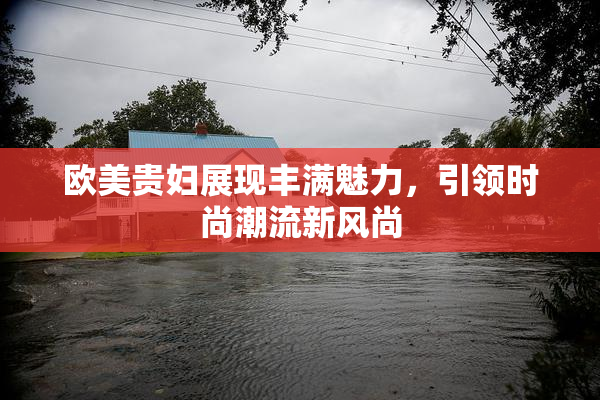 欧美贵妇展现丰满魅力，引领时尚潮流新风尚