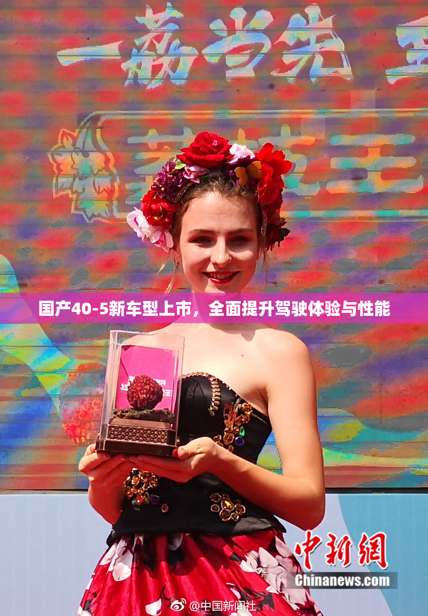 国产40-5新车型上市，全面提升驾驶体验与性能