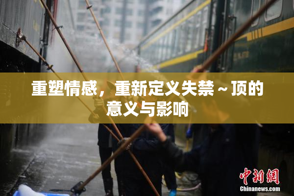重塑情感，重新定义失禁～顶的意义与影响