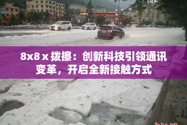 8x8ⅹ拨擦：创新科技引领通讯变革，开启全新接触方式