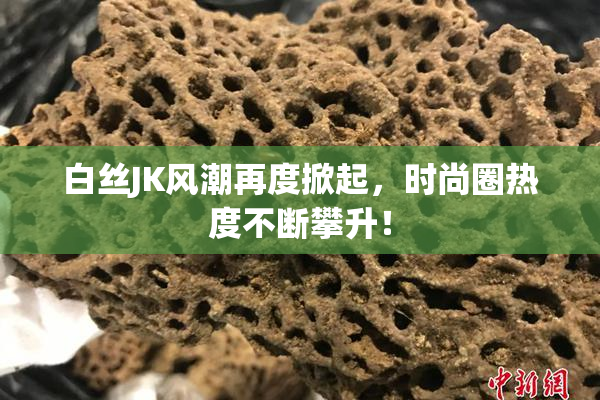 白丝JK风潮再度掀起，时尚圈热度不断攀升！