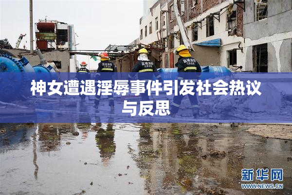 神女遭遇淫辱事件引发社会热议与反思
