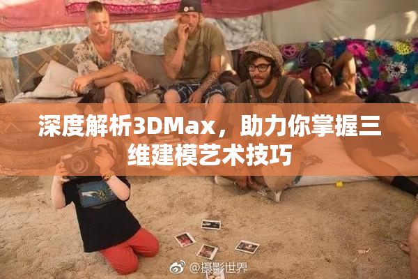 深度解析3DMax，助力你掌握三维建模艺术技巧