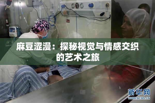 麻豆涩漫：探秘视觉与情感交织的艺术之旅