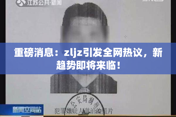 重磅消息：zljz引发全网热议，新趋势即将来临！
