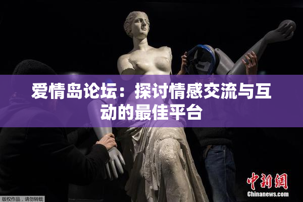爱情岛论坛：探讨情感交流与互动的最佳平台