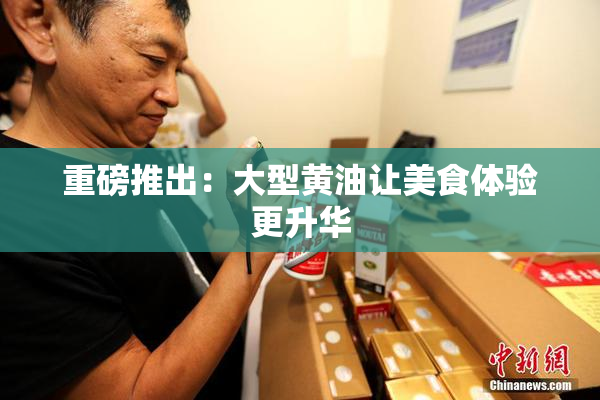 重磅推出：大型黄油让美食体验更升华