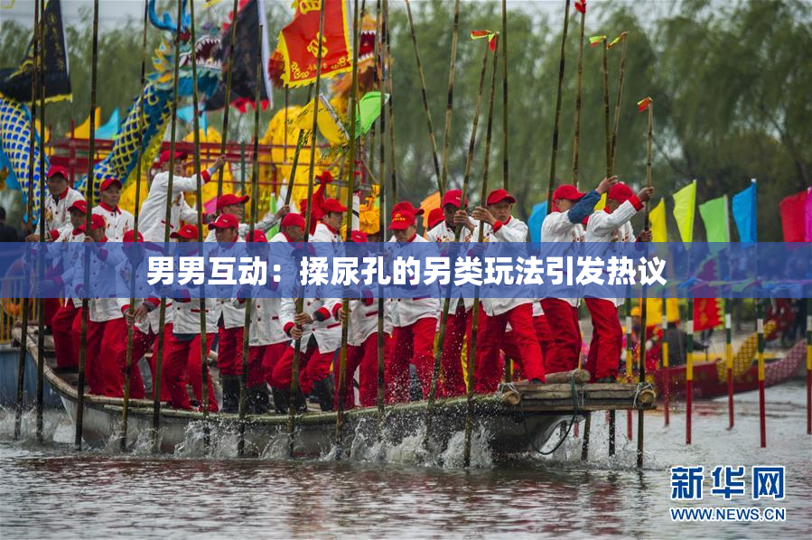 男男互动：揉尿孔的另类玩法引发热议