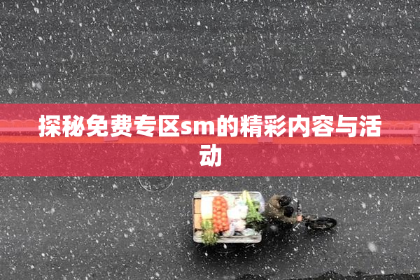 探秘免费专区sm的精彩内容与活动