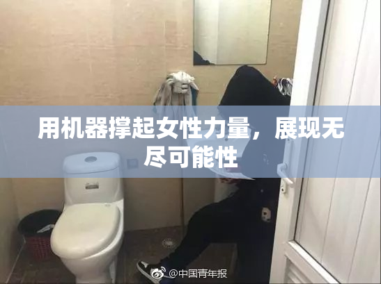 用机器撑起女性力量，展现无尽可能性