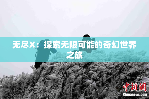 无尽X：探索无限可能的奇幻世界之旅