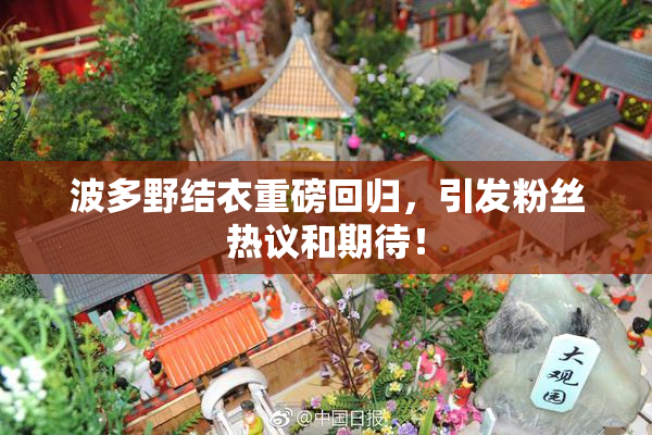波多野结衣重磅回归，引发粉丝热议和期待！