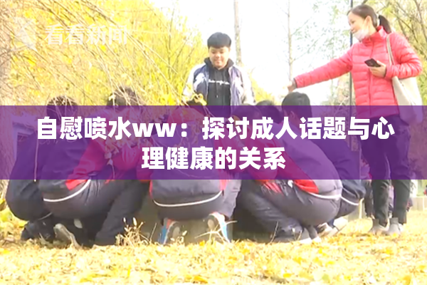 自慰喷水ww：探讨成人话题与心理健康的关系