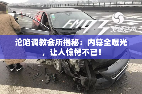 沦陷调教会所揭秘：内幕全曝光，让人惊愕不已！