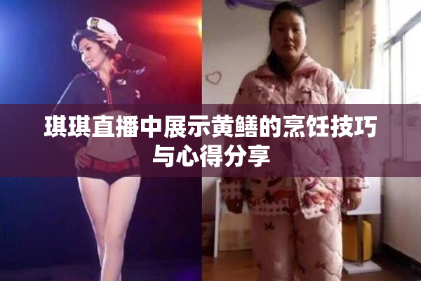 琪琪直播中展示黄鳝的烹饪技巧与心得分享