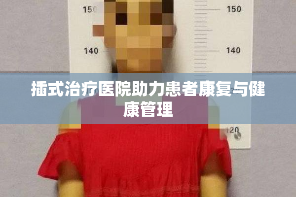 插式治疗医院助力患者康复与健康管理