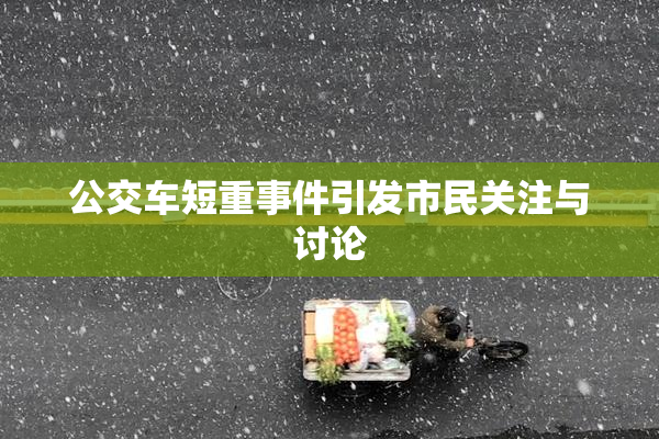 公交车短重事件引发市民关注与讨论