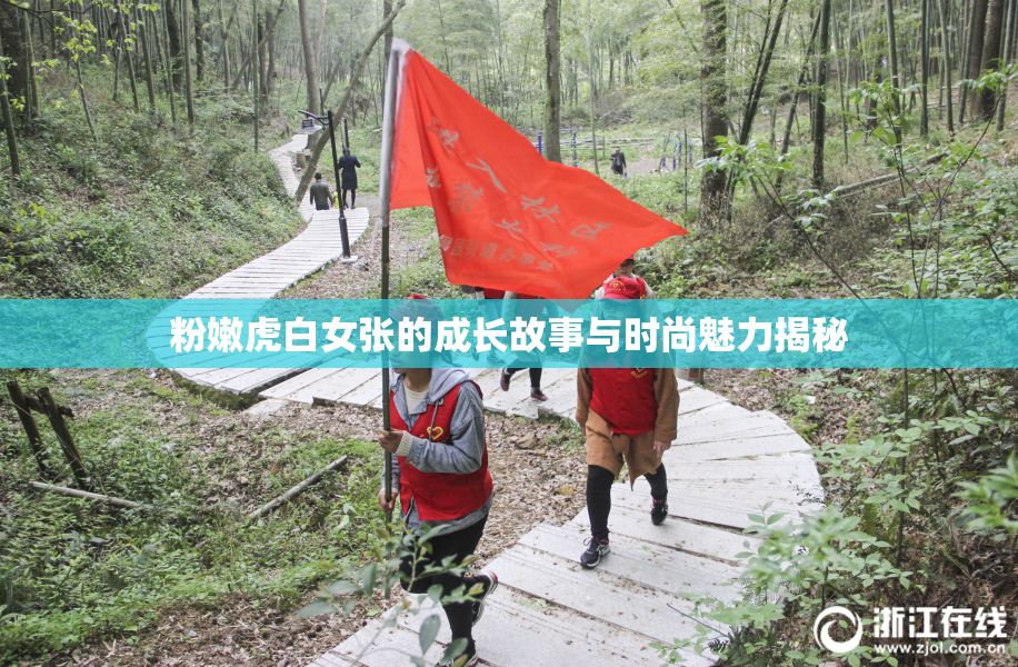 粉嫩虎白女张的成长故事与时尚魅力揭秘