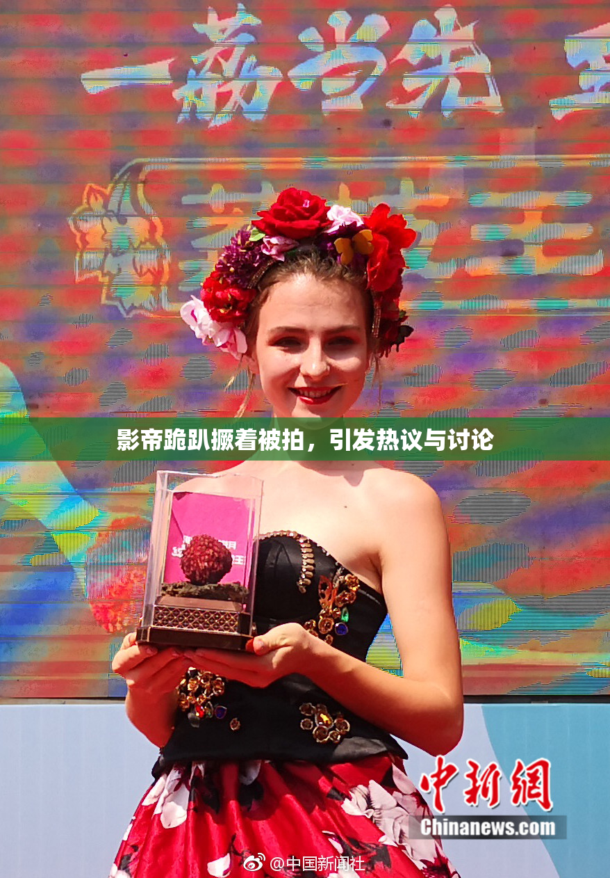 影帝跪趴撅着被拍，引发热议与讨论