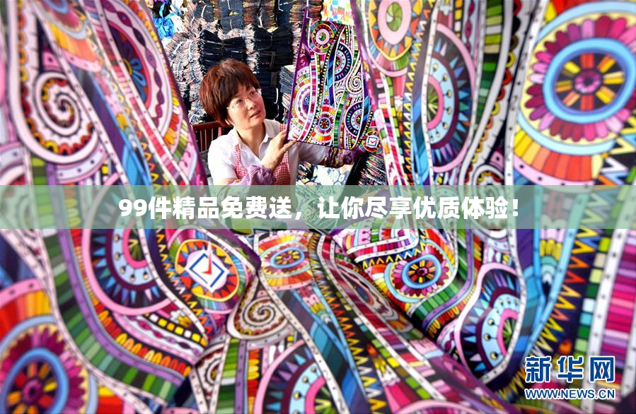 99件精品免费送，让你尽享优质体验！