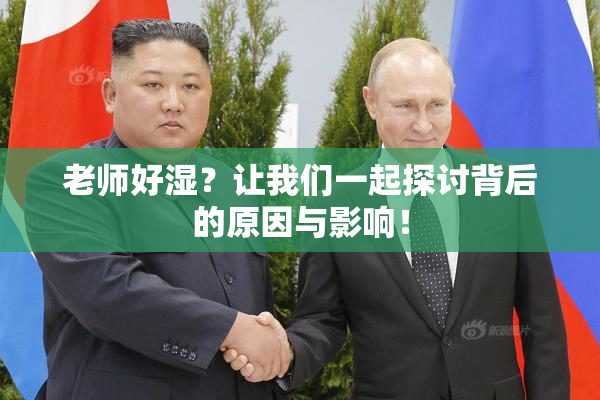 老师好湿？让我们一起探讨背后的原因与影响！