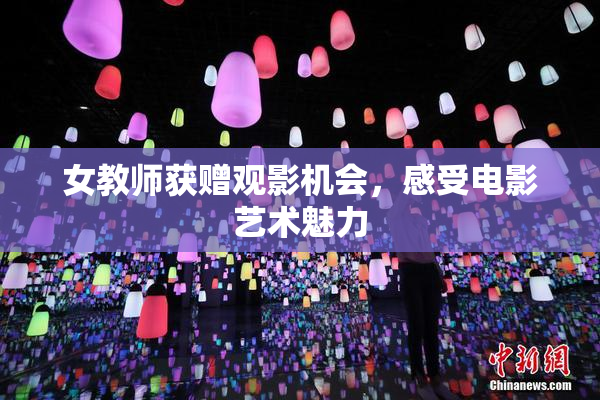 女教师获赠观影机会，感受电影艺术魅力
