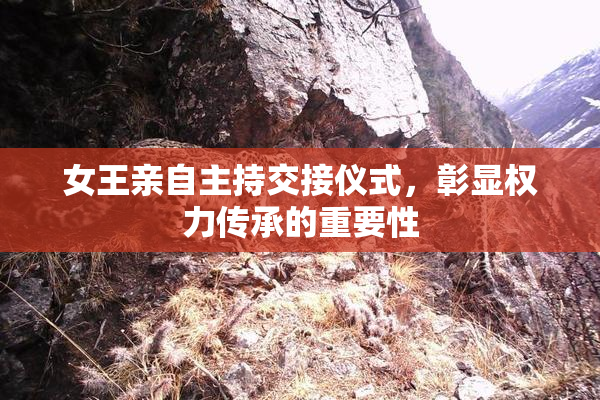 女王亲自主持交接仪式，彰显权力传承的重要性