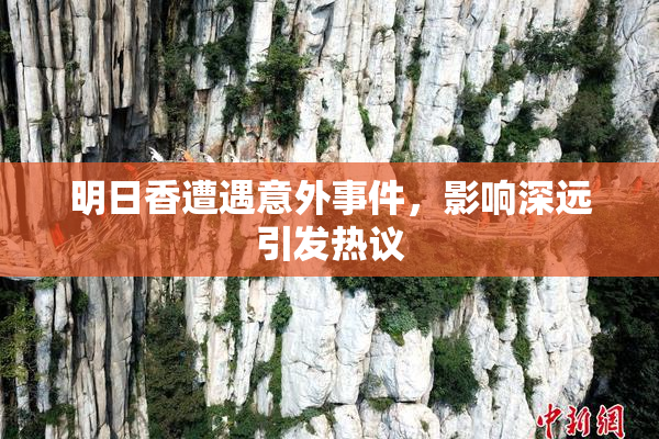 明日香遭遇意外事件，影响深远引发热议