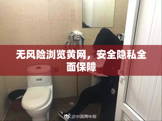无风险浏览黄网，安全隐私全面保障