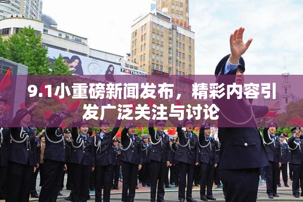 9.1小重磅新闻发布，精彩内容引发广泛关注与讨论