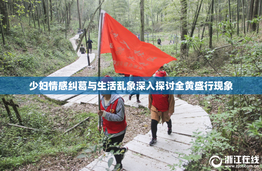 少妇情感纠葛与生活乱象深入探讨全黄盛行现象