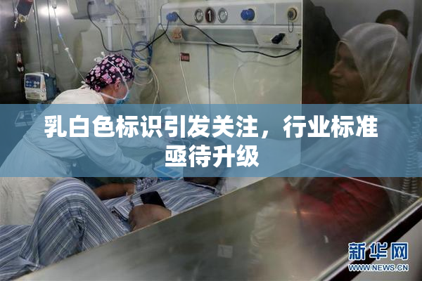 乳白色标识引发关注，行业标准亟待升级