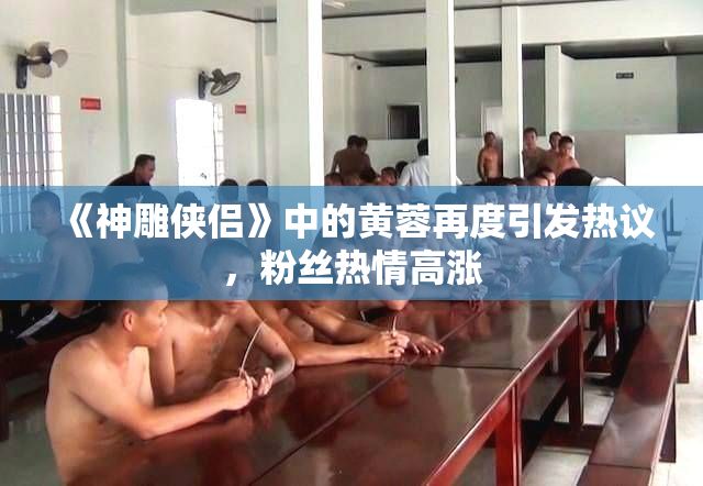 《神雕侠侣》中的黄蓉再度引发热议，粉丝热情高涨
