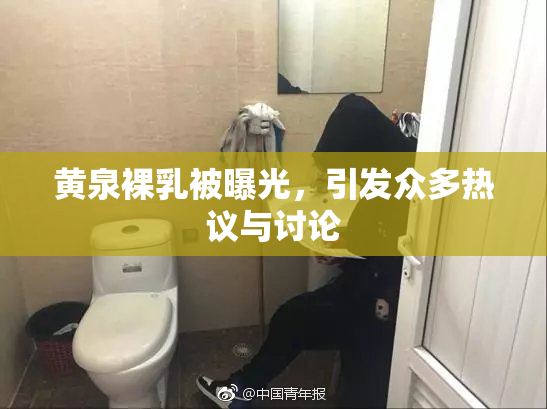 黄泉裸乳被曝光，引发众多热议与讨论