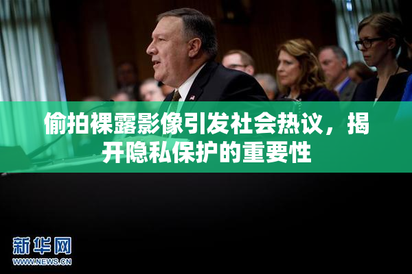 偷拍裸露影像引发社会热议，揭开隐私保护的重要性