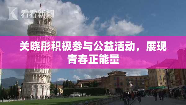 关晓彤积极参与公益活动，展现青春正能量