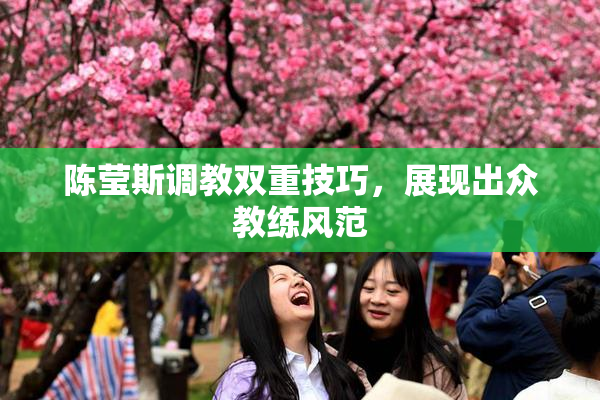 陈莹斯调教双重技巧，展现出众教练风范