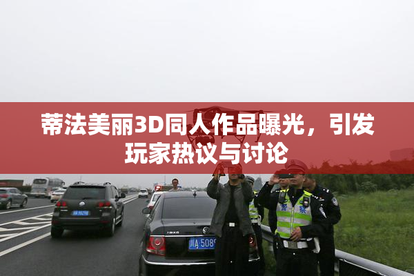 蒂法美丽3D同人作品曝光，引发玩家热议与讨论