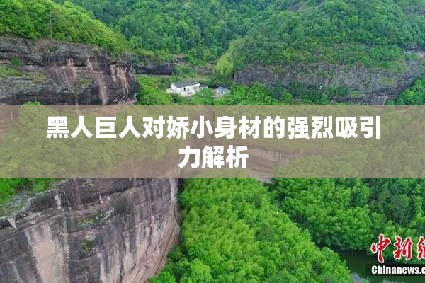 黑人巨人对娇小身材的强烈吸引力解析