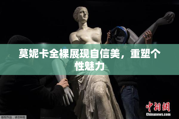 莫妮卡全裸展现自信美，重塑个性魅力